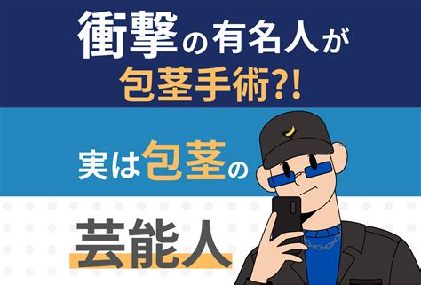 衝撃の有名人が包茎手術を受けていた！実は包茎の芸。